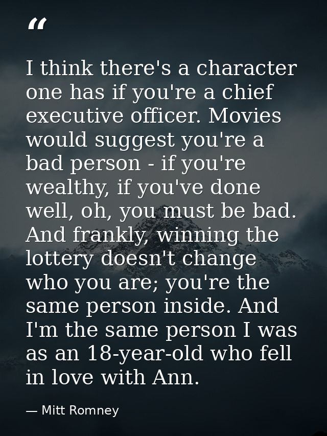 I think there's a character one has if you're a chief executive officer. Movies would suggest you're a bad person - if y — Mitt Romney