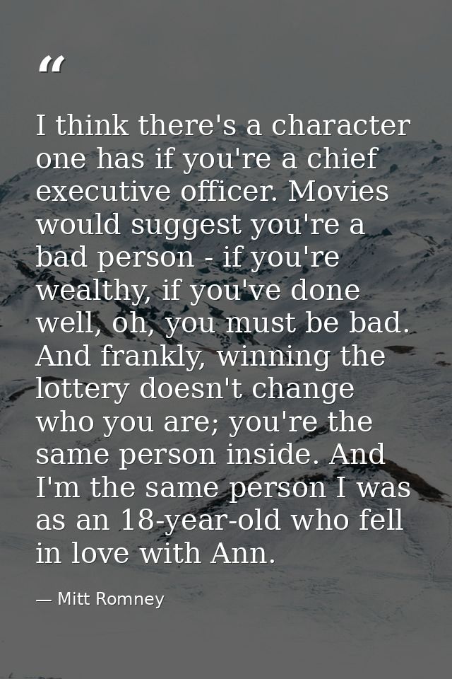 I think there's a character one has if you're a chief executive officer. Movies would suggest you're a bad person - if y — Mitt Romney