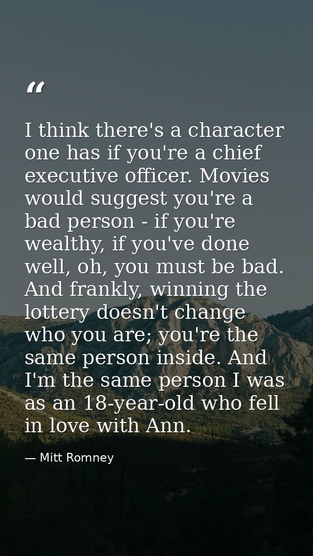 I think there's a character one has if you're a chief executive officer. Movies would suggest you're a bad person - if y — Mitt Romney
