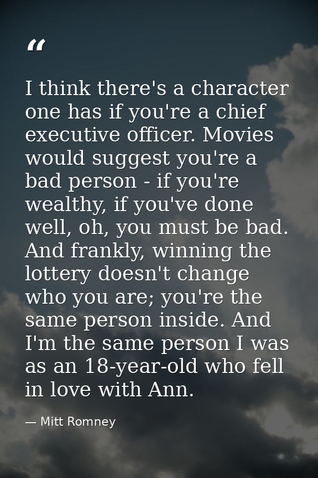 I think there's a character one has if you're a chief executive officer. Movies would suggest you're a bad person - if y — Mitt Romney