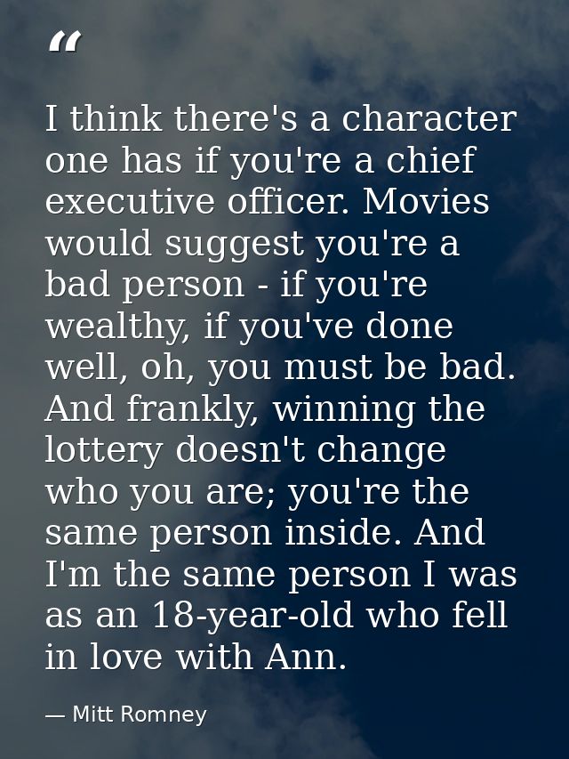 I think there's a character one has if you're a chief executive officer. Movies would suggest you're a bad person - if y — Mitt Romney