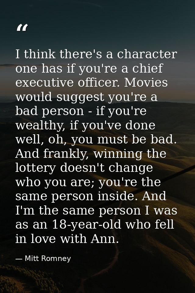 I think there's a character one has if you're a chief executive officer. Movies would suggest you're a bad person - if y — Mitt Romney
