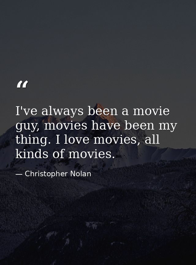 I've always been a movie guy, movies have been my thing. I love movies, all kinds of movies. — Christopher Nolan