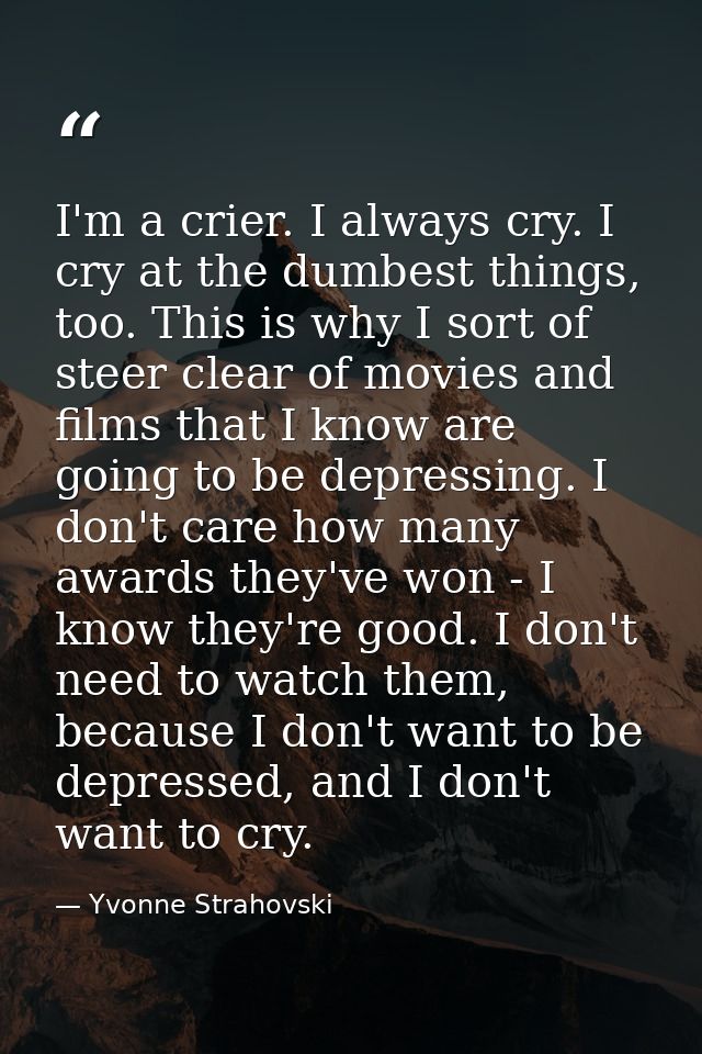 I'm a crier. I always cry. I cry at the dumbest things, too. This is why I sort of steer clear of movies and films that  — Yvonne Strahovski