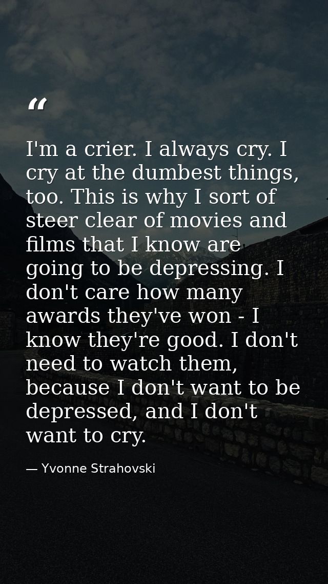 I'm a crier. I always cry. I cry at the dumbest things, too. This is why I sort of steer clear of movies and films that  — Yvonne Strahovski
