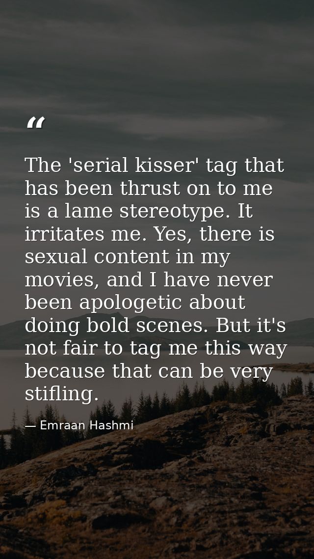 The 'serial kisser' tag that has been thrust on to me is a lame stereotype. It irritates me. Yes, there is sexual conten — Emraan Hashmi