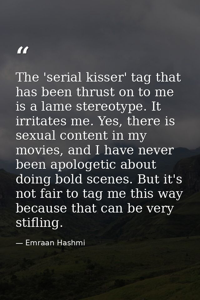The 'serial kisser' tag that has been thrust on to me is a lame stereotype. It irritates me. Yes, there is sexual conten — Emraan Hashmi