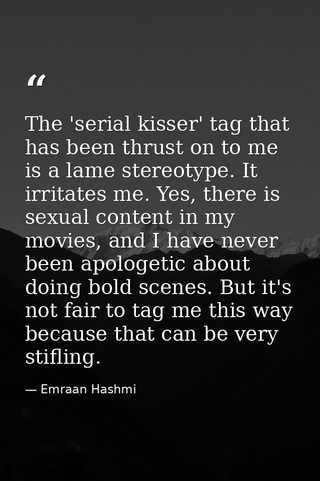 The 'serial kisser' tag that has been thrust on to me is a lame stereotype. It irritates me. Yes, there is sexual conten — Emraan Hashmi