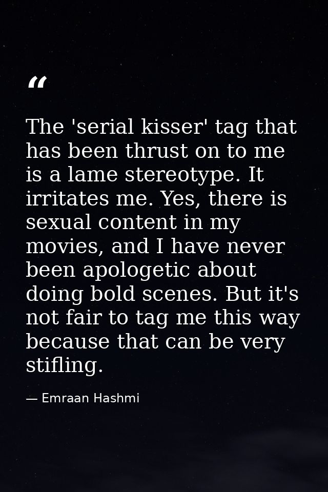 The 'serial kisser' tag that has been thrust on to me is a lame stereotype. It irritates me. Yes, there is sexual conten — Emraan Hashmi