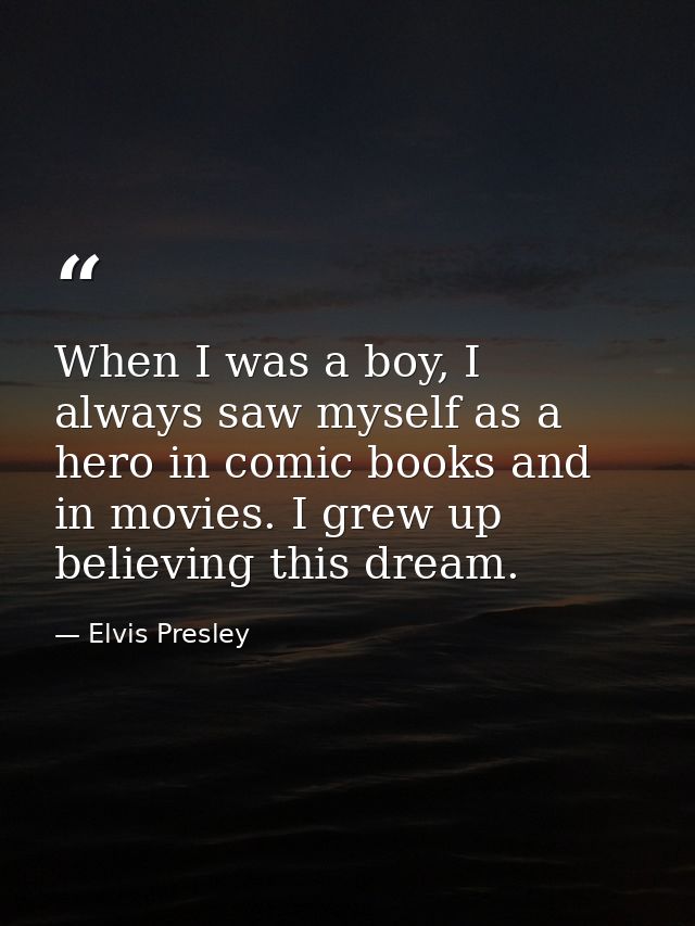 When I was a boy, I always saw myself as a hero in comic books and in movies. I grew up believing this dream. — Elvis Presley