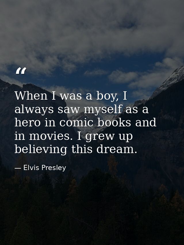When I was a boy, I always saw myself as a hero in comic books and in movies. I grew up believing this dream. — Elvis Presley