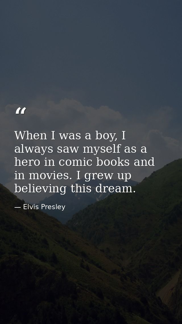 When I was a boy, I always saw myself as a hero in comic books and in movies. I grew up believing this dream. — Elvis Presley
