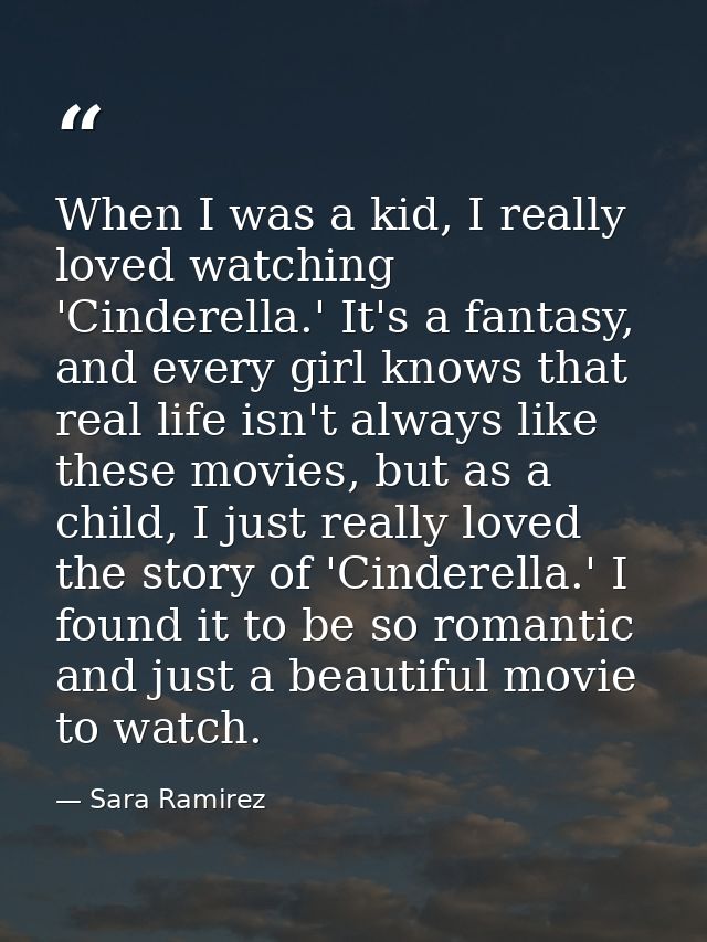 When I was a kid, I really loved watching 'Cinderella.' It's a fantasy, and every girl knows that real life isn't always — Sara Ramirez