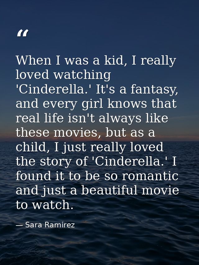 When I was a kid, I really loved watching 'Cinderella.' It's a fantasy, and every girl knows that real life isn't always — Sara Ramirez