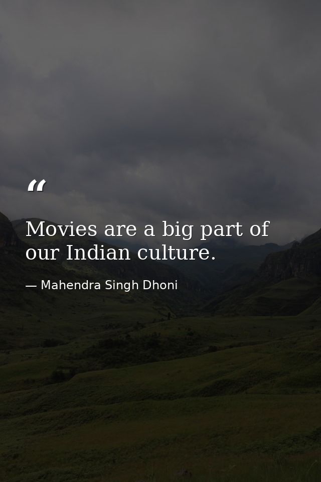Movies are a big part of our Indian culture. — Mahendra Singh Dhoni