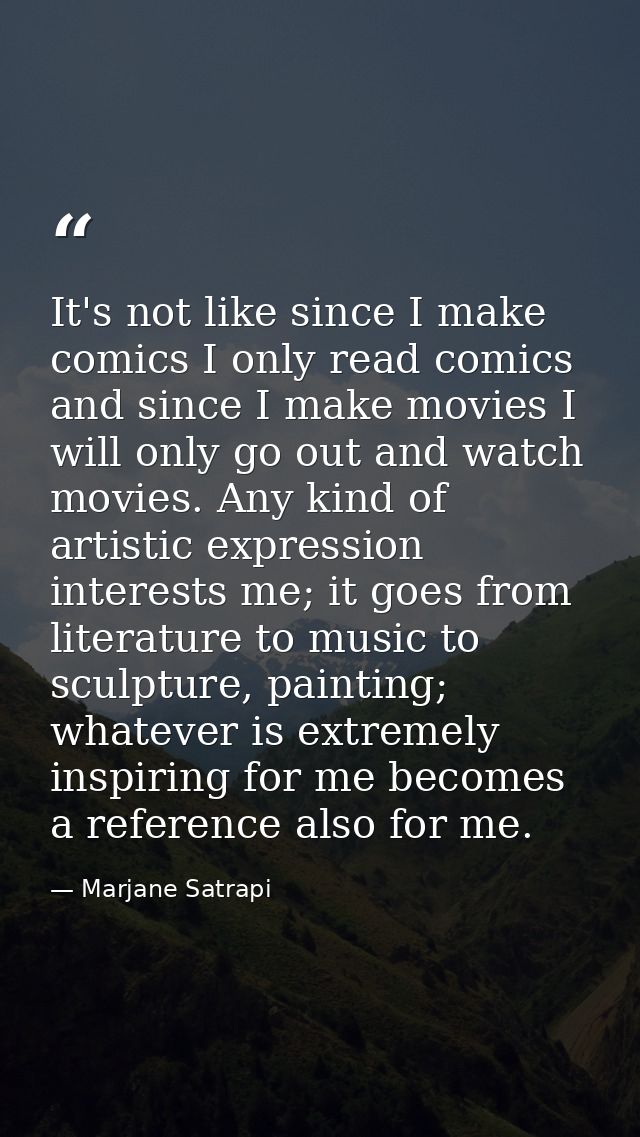 It's not like since I make comics I only read comics and since I make movies I will only go out and watch movies. Any ki — Marjane Satrapi