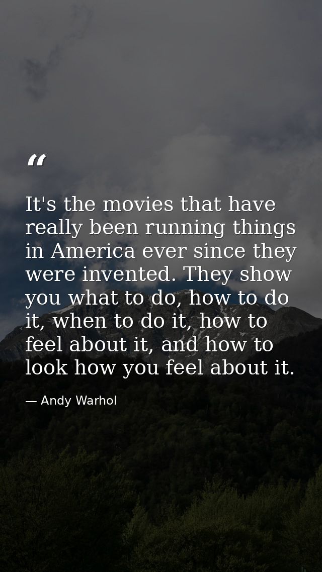 It's the movies that have really been running things in America ever since they were invented. They show you what to do, — Andy Warhol