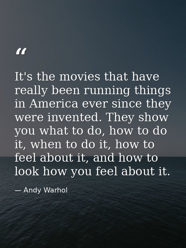 It's the movies that have really been running things in America ever since they were invented. They show you what to do, — Andy Warhol