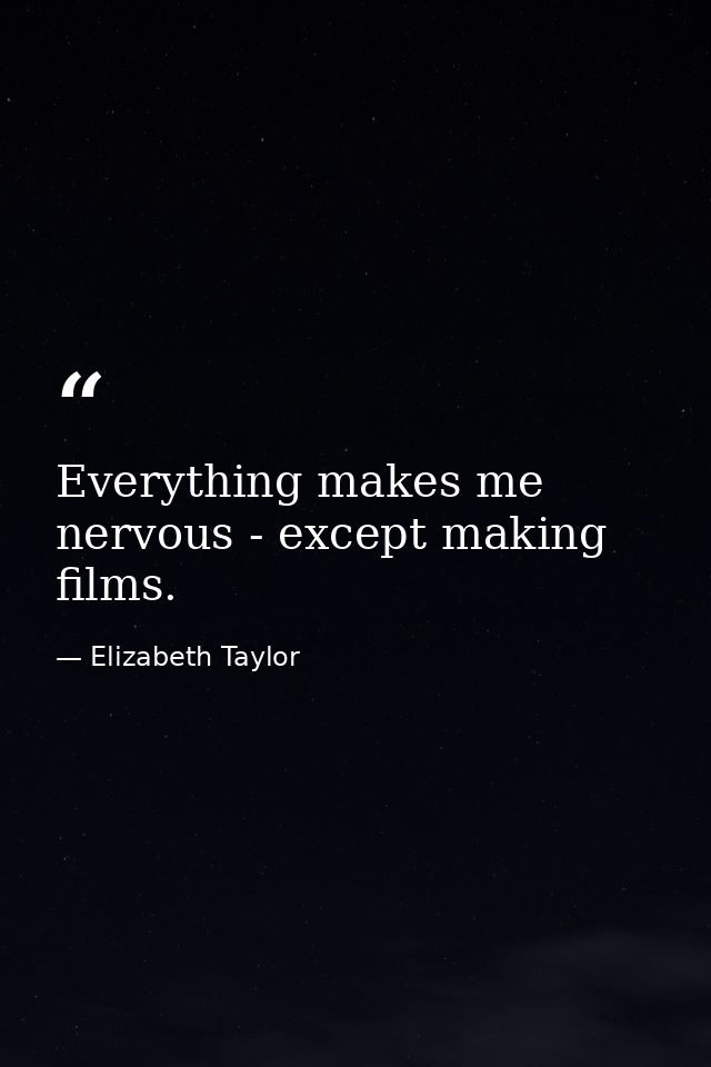 Everything makes me nervous - except making films. — Elizabeth Taylor