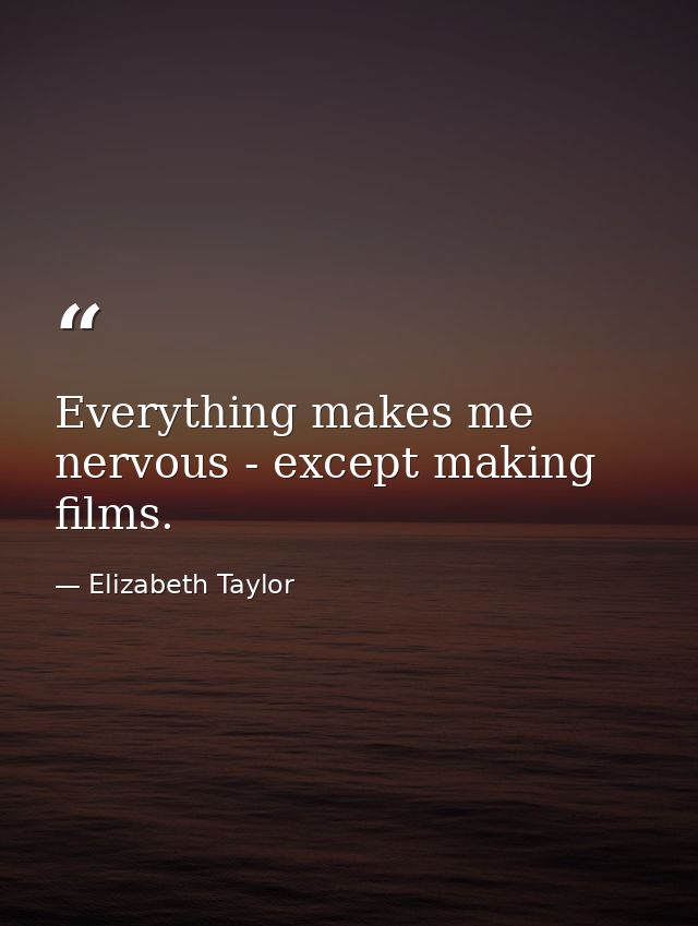 Everything makes me nervous - except making films. — Elizabeth Taylor