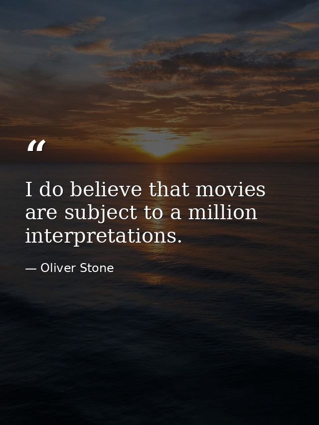 I do believe that movies are subject to a million interpretations. — Oliver Stone