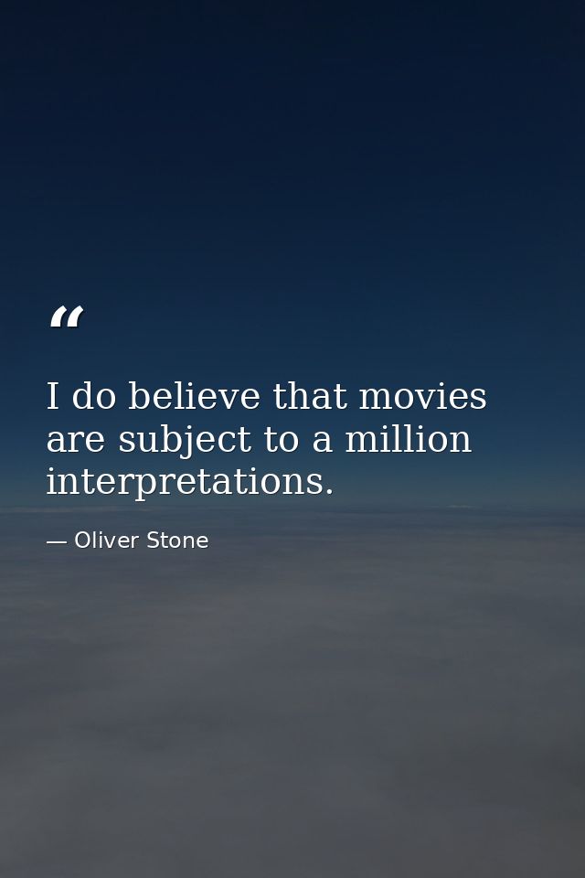 I do believe that movies are subject to a million interpretations. — Oliver Stone
