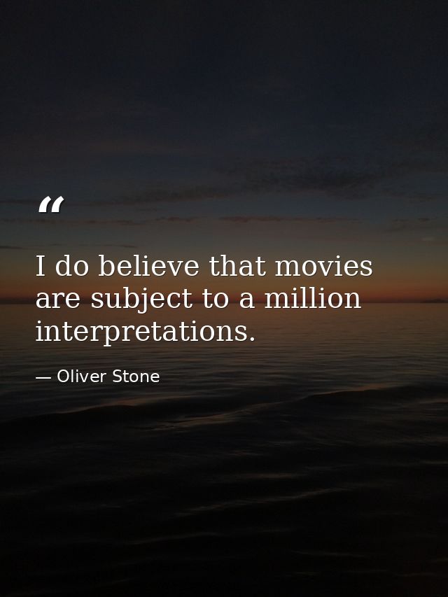 I do believe that movies are subject to a million interpretations. — Oliver Stone