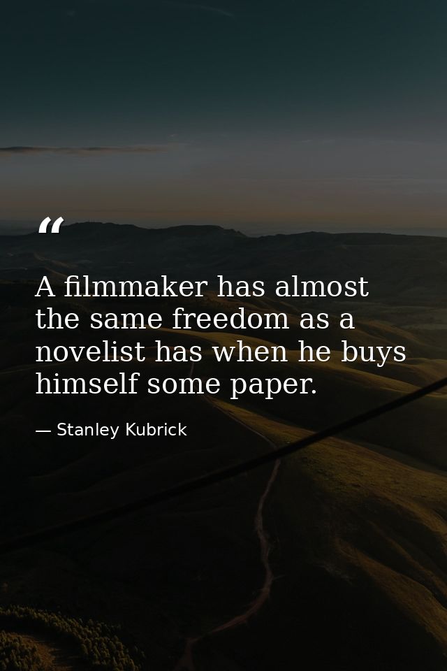 A filmmaker has almost the same freedom as a novelist has when he buys himself some paper. — Stanley Kubrick