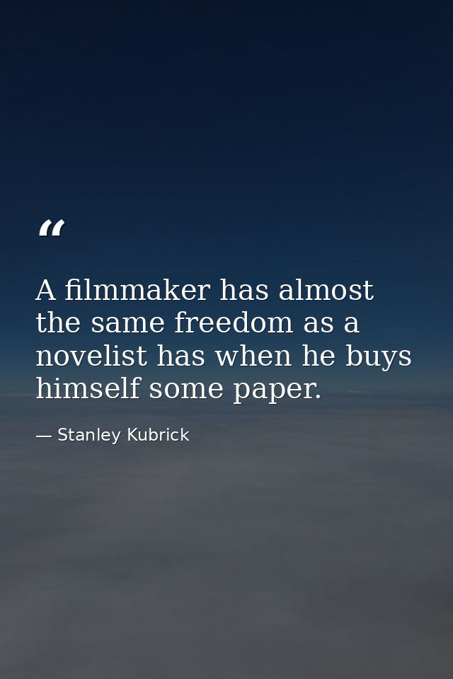 A filmmaker has almost the same freedom as a novelist has when he buys himself some paper. — Stanley Kubrick