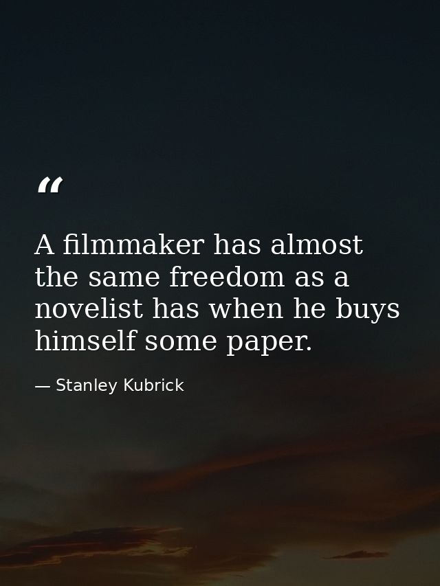A filmmaker has almost the same freedom as a novelist has when he buys himself some paper. — Stanley Kubrick