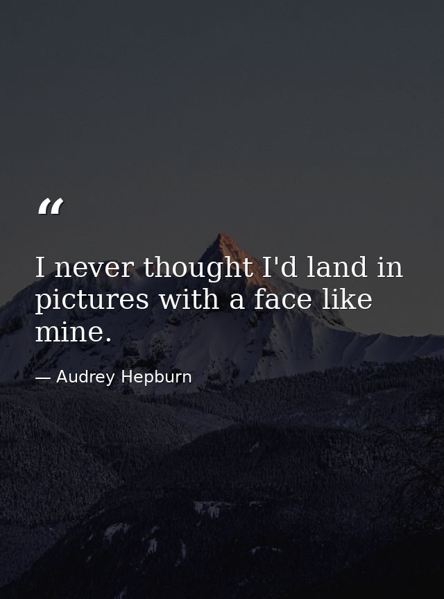I never thought I'd land in pictures with a face like mine. — Audrey Hepburn