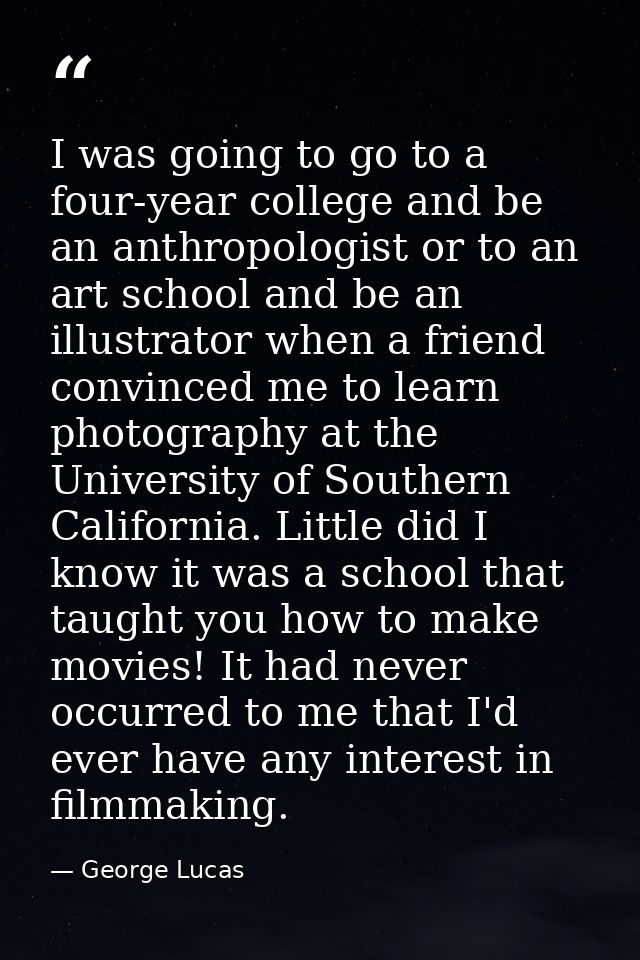 I was going to go to a four-year college and be an anthropologist or to an art school and be an illustrator when a frien — George Lucas