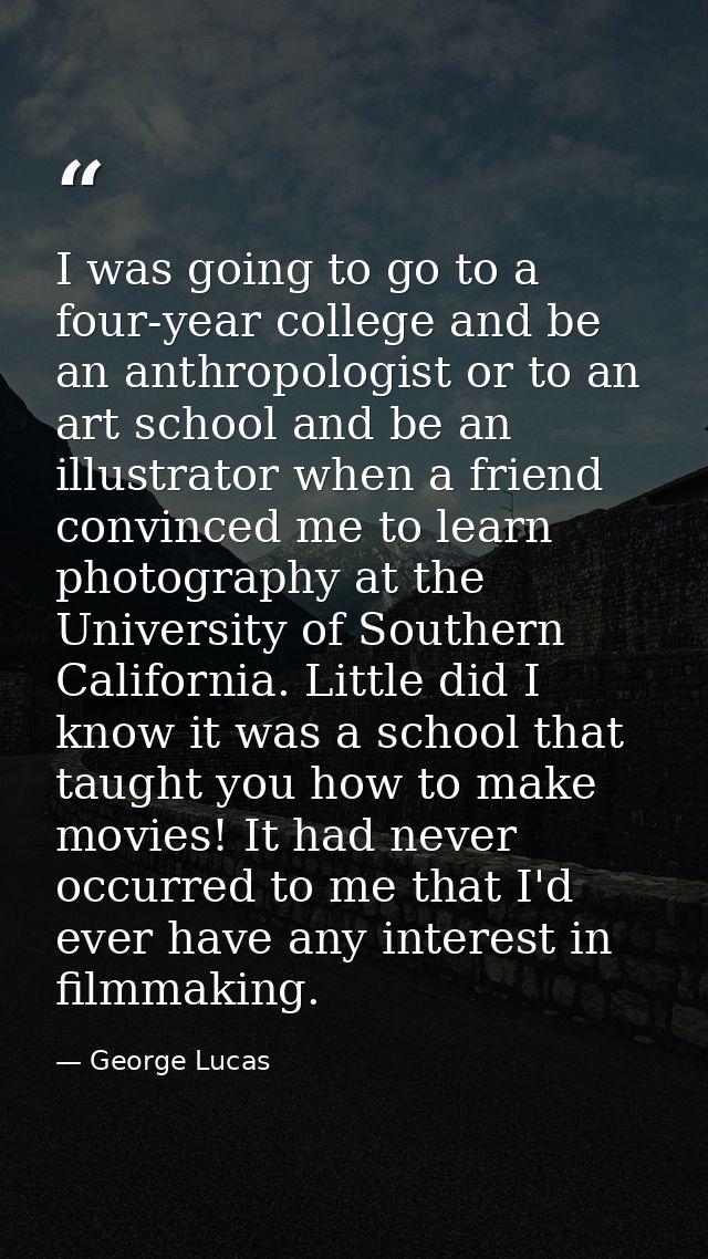 I was going to go to a four-year college and be an anthropologist or to an art school and be an illustrator when a frien — George Lucas