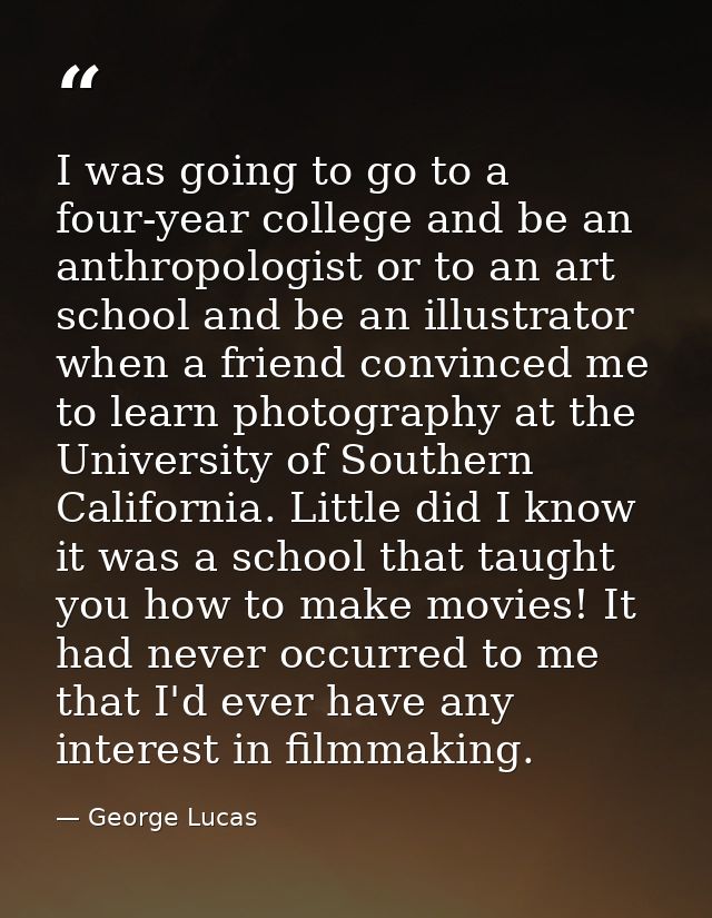 I was going to go to a four-year college and be an anthropologist or to an art school and be an illustrator when a frien — George Lucas
