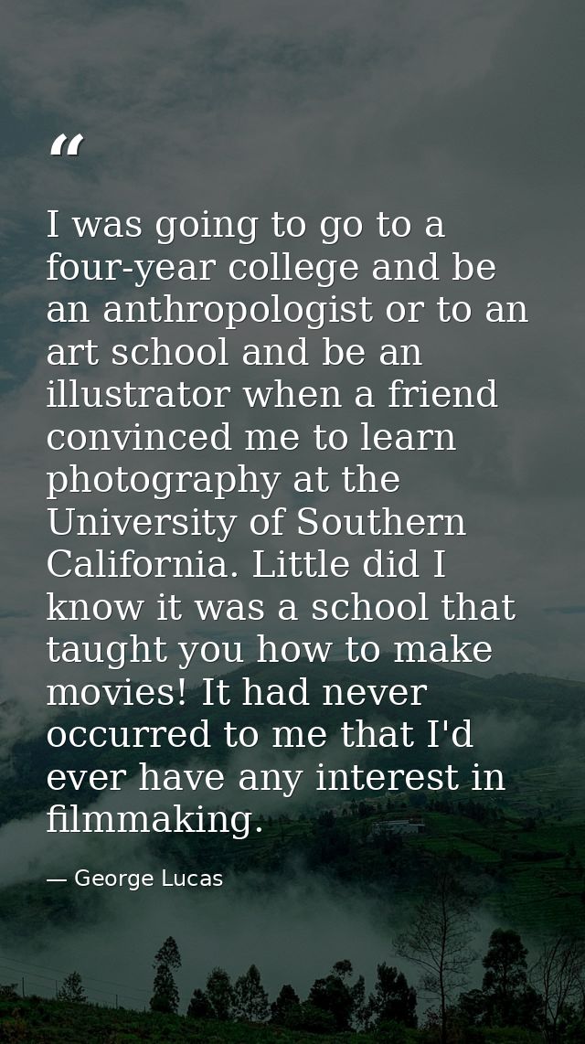 I was going to go to a four-year college and be an anthropologist or to an art school and be an illustrator when a frien — George Lucas
