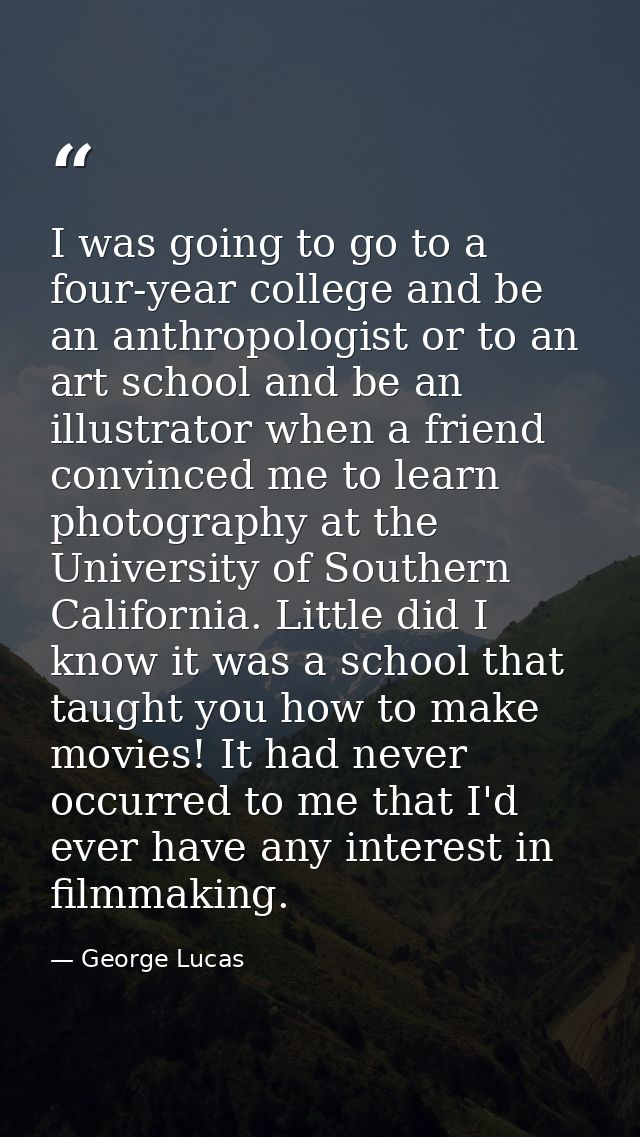 I was going to go to a four-year college and be an anthropologist or to an art school and be an illustrator when a frien — George Lucas