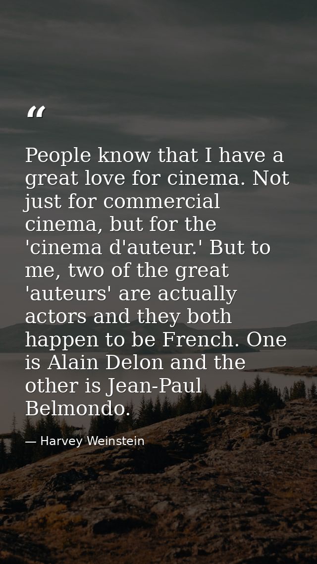 People know that I have a great love for cinema. Not just for commercial cinema, but for the 'cinema d'auteur.' But to m — Harvey Weinstein