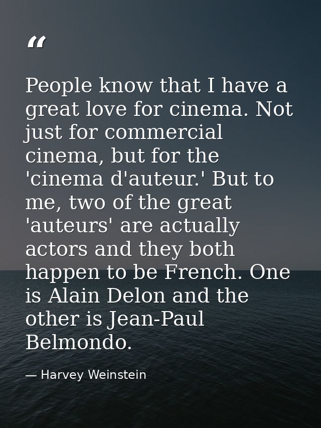 People know that I have a great love for cinema. Not just for commercial cinema, but for the 'cinema d'auteur.' But to m — Harvey Weinstein