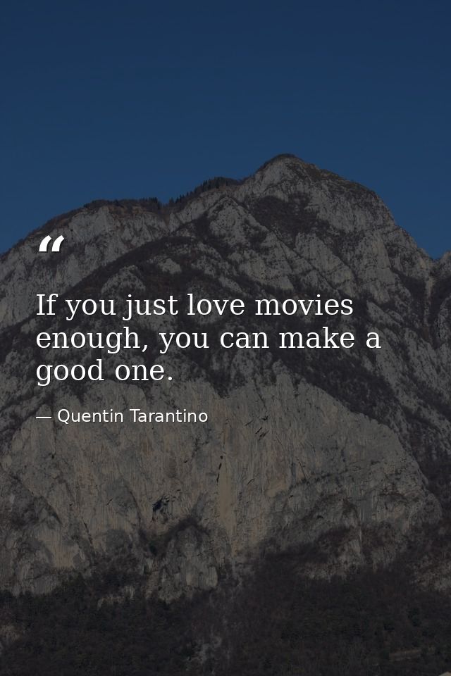 If you just love movies enough, you can make a good one. — Quentin Tarantino