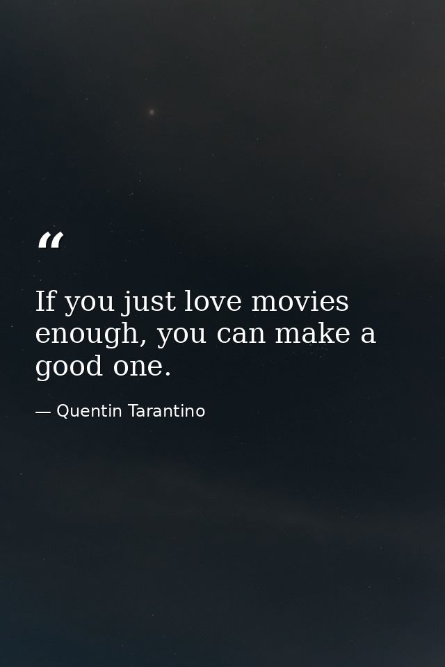 If you just love movies enough, you can make a good one. — Quentin Tarantino