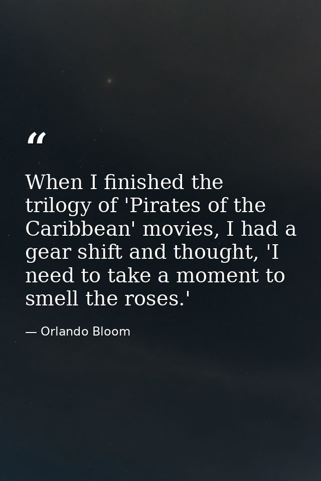 When I finished the trilogy of 'Pirates of the Caribbean' movies, I had a gear shift and thought, 'I need to take a mome — Orlando Bloom