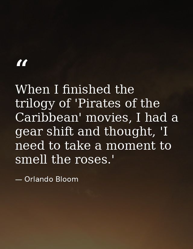 When I finished the trilogy of 'Pirates of the Caribbean' movies, I had a gear shift and thought, 'I need to take a mome — Orlando Bloom