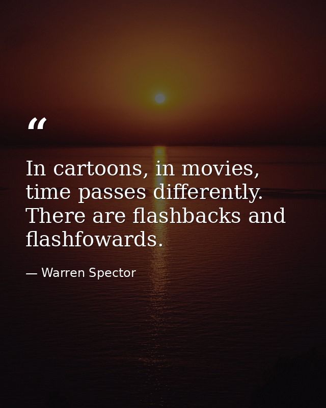 In cartoons, in movies, time passes differently. There are flashbacks and flashfowards. — Warren Spector