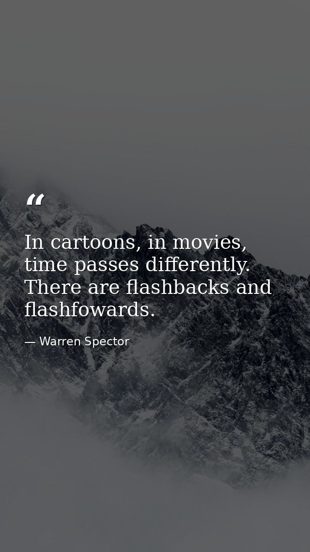In cartoons, in movies, time passes differently. There are flashbacks and flashfowards. — Warren Spector