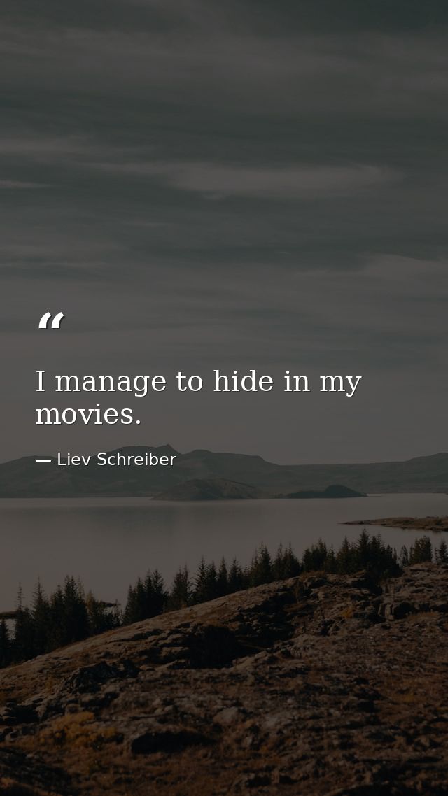 I manage to hide in my movies. — Liev Schreiber