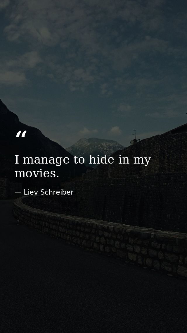 I manage to hide in my movies. — Liev Schreiber