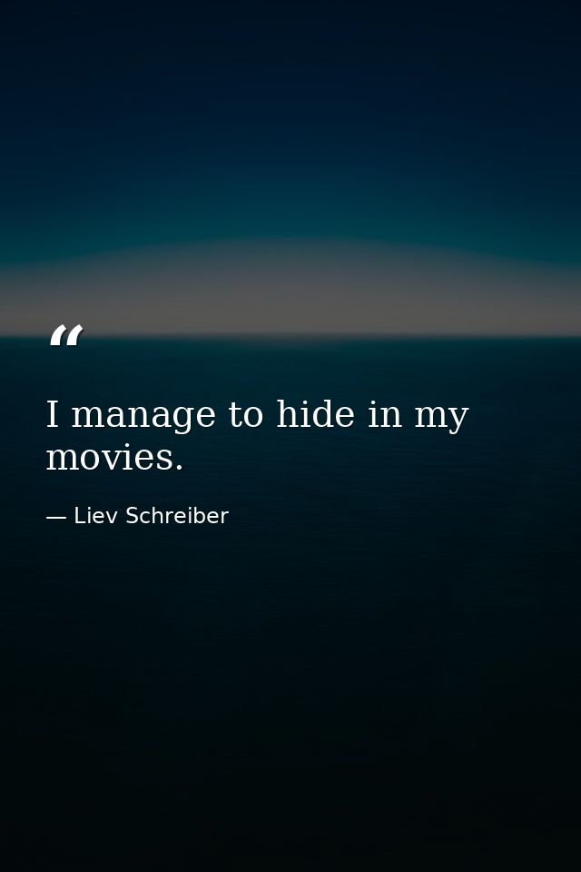 I manage to hide in my movies. — Liev Schreiber