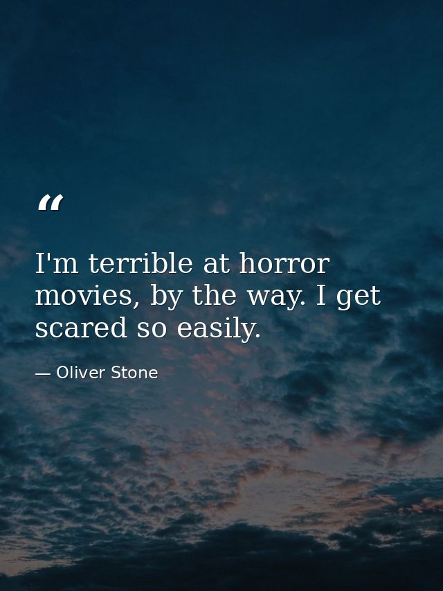 I'm terrible at horror movies, by the way. I get scared so easily. — Oliver Stone
