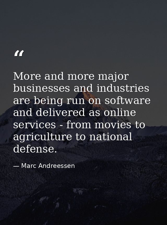 More and more major businesses and industries are being run on software and delivered as online services - from movies t — Marc Andreessen