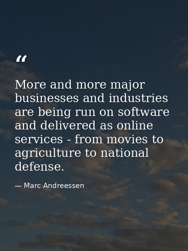 More and more major businesses and industries are being run on software and delivered as online services - from movies t — Marc Andreessen